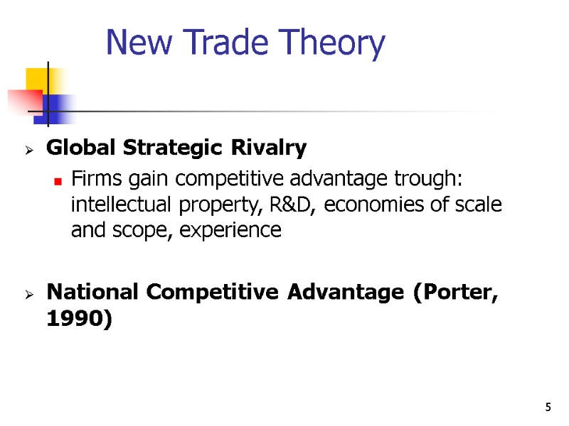 5 New Trade Theory  Global Strategic Rivalry Firms gain competitive advantage trough: intellectual